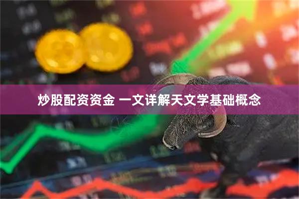 炒股配资资金 一文详解天文学基础概念