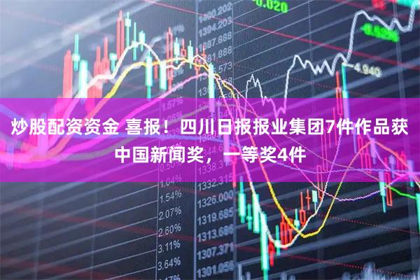 炒股配资资金 喜报！四川日报报业集团7件作品获中国新闻奖，一等奖4件