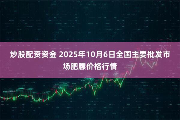 炒股配资资金 2025年10月6日全国主要批发市场肥膘价格行情