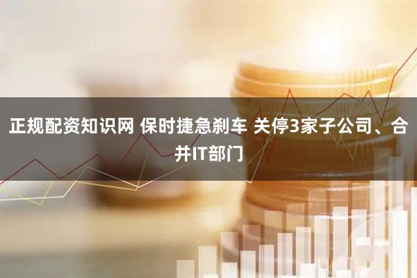 正规配资知识网 保时捷急刹车 关停3家子公司、合并IT部门